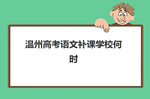 温州高考语文补课学校何时报名？2025年报名时间表与机构选择全攻略