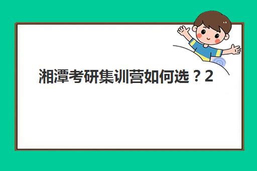 湘潭考研集训营如何选？2025年实力品牌课程时间全解析与择校指南