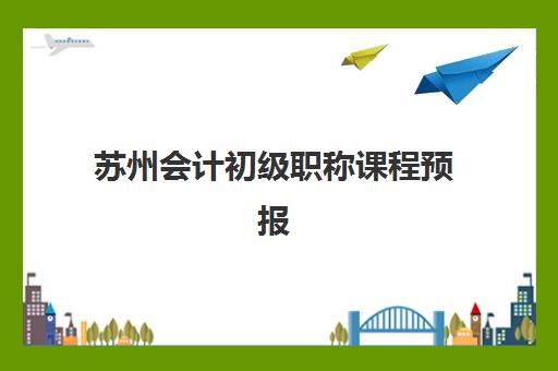 苏州会计初级职称课程预报名考点有哪些专业？2025年最新考点解析、报名指南与备考全攻略