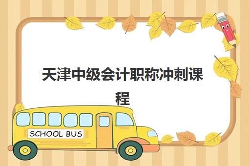 天津中级会计职称冲刺课程时间2025具体时间如何安排？最新课程表与备考规划全解析