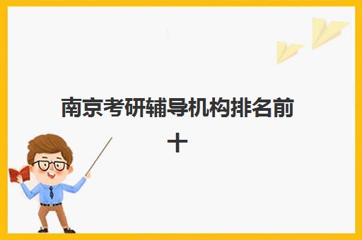南京考研辅导机构排名前十费用多少？2025年各机构收费明细与性价比选班指南