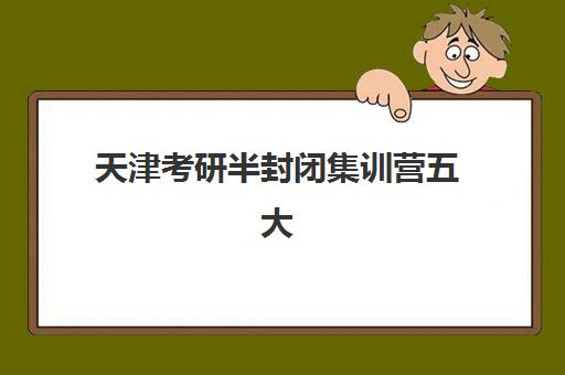 天津考研半封闭集训营五大机构技术白皮书如何解读?2025年权威排名、核心技术与择校指南全解析 天津考研半封闭集训营五大机构技术白皮书如何解读?2025年权威排名、核心技术与择校指南全解析