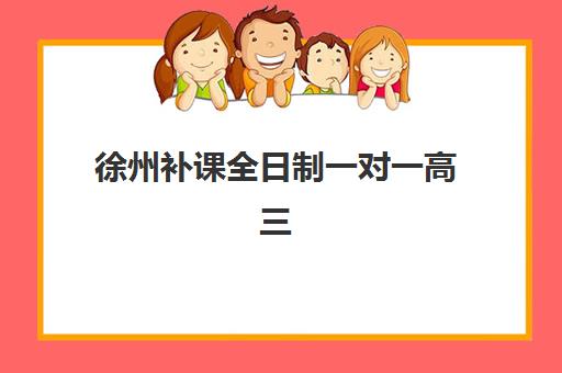 徐州补课全日制一对一高三面试培训机构哪家好？2025年五大机构深度评测与择校指南