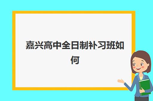 嘉兴高中全日制补习班如何选择？2025年五大考察要点与口碑机构对比