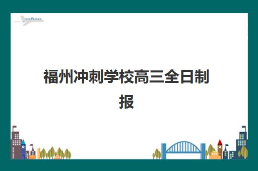 福州冲刺学校高三全日制报名2025报名时间表如何查询？2025年最新官方时间、冲刺学校选择策略与备考全攻略