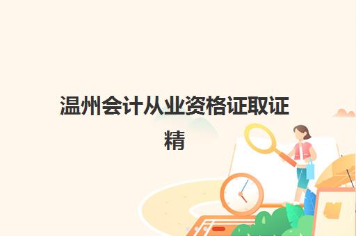 温州会计从业资格证取证精品课程培训机构费用高吗？2025年费用深度解析、性价比对比与报班全指南