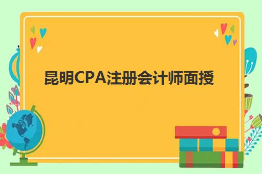 昆明CPA注册会计师面授课程报名时间及流程安排表如何查询？2025年最新时间表与报名全指南