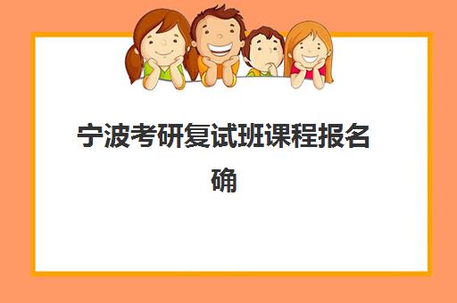 宁波考研复试班课程报名确认时间是几号？2026年最新时间表与高成功率确认全攻略