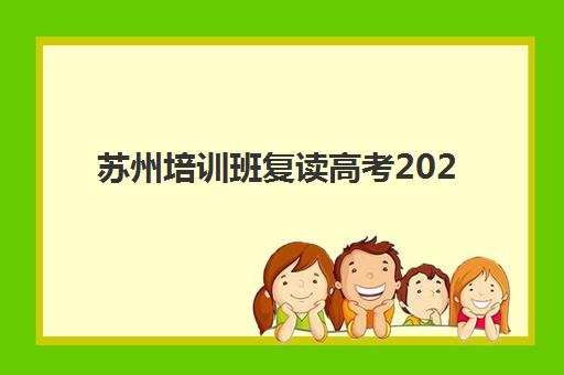 苏州培训班复读高考2025年考点分布全解析，复读生如何根据考点选择培训班？