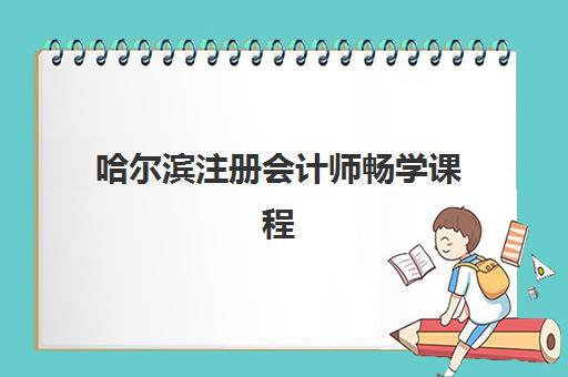 哈尔滨注册会计师畅学课程培训学校排名榜前十名如何选择？2025年最新评测与择校全攻略