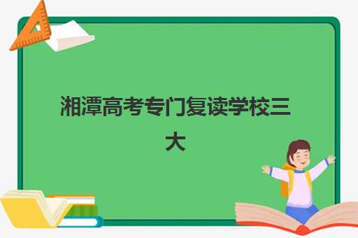 湘潭高考专门复读学校三大机构服务成本公示如何查询？2025年最新费用明细与择校全指南