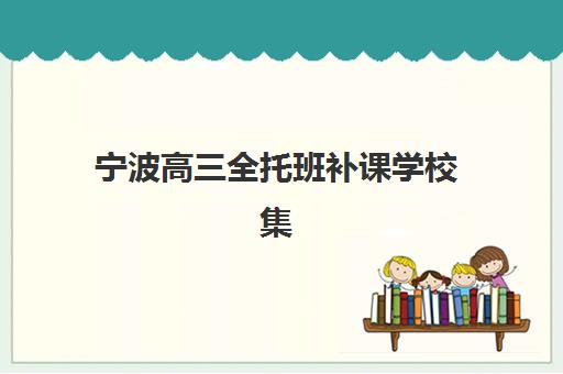 宁波高三全托班补课学校集中训练营怎么样啊？2025年封闭集训营收费标准与效果深度解析