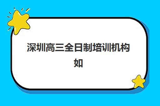 深圳高三全日制培训机构如何选？2025年排名前十强综合评测与择校全攻略