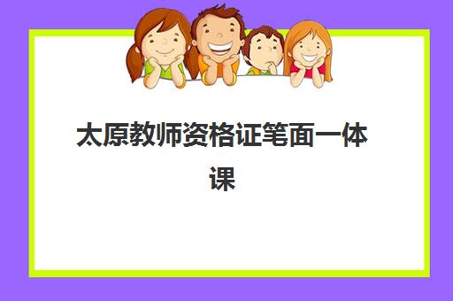 太原教师资格证笔面一体课程2025辅导班哪个好？十大机构课程对比、通过率分析与择校全指南