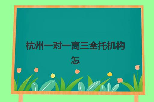 杭州一对一高三全托机构怎么选？2025年核心竞争优势对比与择校全指南