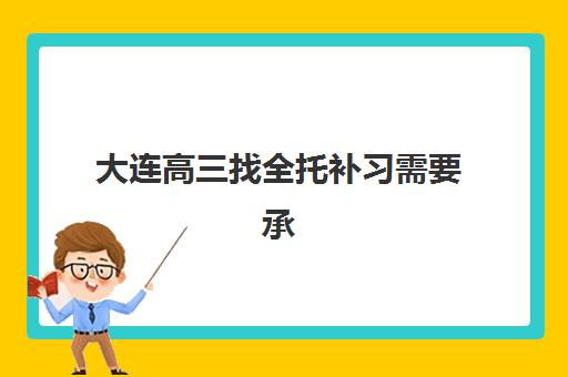 大连高三找全托补习需要承诺书吗现在？2025年最新政策解读、协议范本与签署全指南
