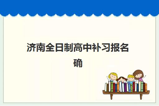济南全日制高中补习报名确认时间表在哪看？2025年各区机构报名时间节点、查询方法与避坑指南