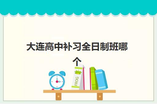 大连高中补习全日制班哪个机构好一点啊，学大、金博、新东方教学模式与择校指南