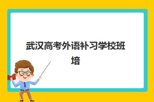 武汉高考外语补习学校班培训机构哪家好一点？2025年最新机构深度评测与选择指南