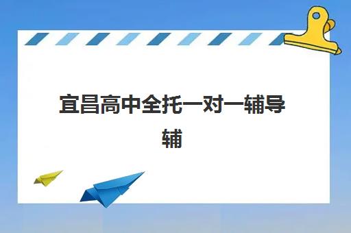 宜昌高中全托一对一辅导辅导班有哪些学校可以报？2025年最新招生机构名单、择校策略与报名流程全解析