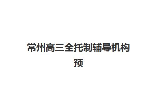 常州高三全托制辅导机构预报名考点在哪查？2025年最新考点查询方法与择校指南