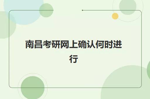 南昌考研网上确认何时进行？2025年各集训机构时间节点与操作全攻略