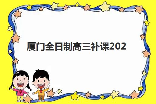厦门全日制高三补课2025年报名时间如何安排?最新招生时间表、报名步骤与高性价比机构推荐全指南 厦门全日制高三补课2025年报名时间如何安排?最新招生时间表、报名步骤与高性价比机构推荐全指南