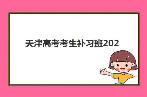 天津高考考生补习班2025年报名情况如何查询？最新报名时间与择校全攻略