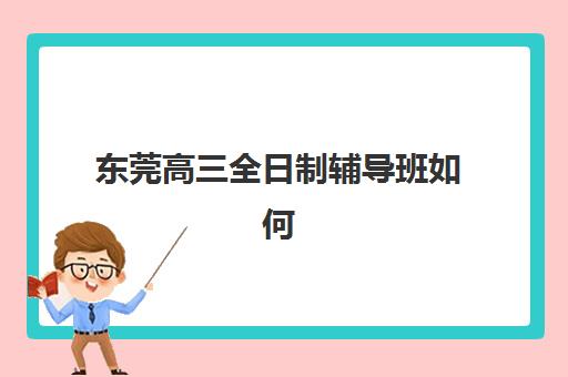 东莞高三全日制辅导班如何选？封闭式学校排名与五大择校黄金准则