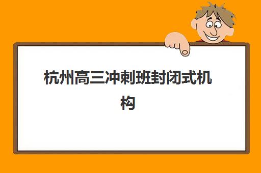 杭州高三冲刺班封闭式机构培训班多少钱一个月？2025年最新费用明细与高性价比选择指南