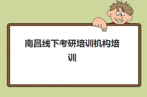 南昌线下考研培训机构培训机构哪个好费用多少？2025年最新机构排名、费用明细与择校全指南