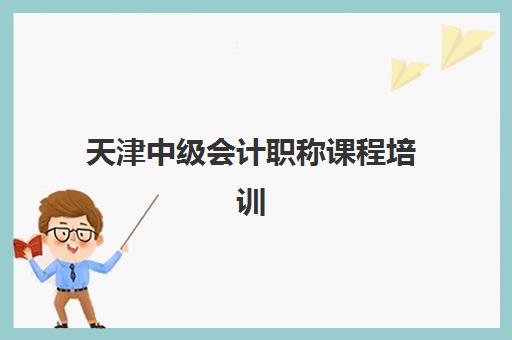 天津中级会计职称课程培训机构有哪些学校好？2025年最新权威排名、费用解析与择校全指南