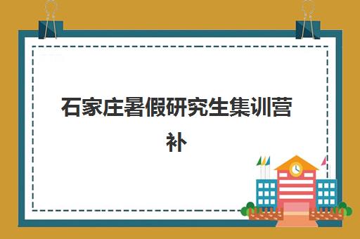 石家庄暑假研究生集训营补习机构封闭式集训营有哪些学校?2025年最新名单与择校指南 石家庄暑假研究生集训营补习机构封闭式集训营有哪些学校?2025年最新名单与择校指南