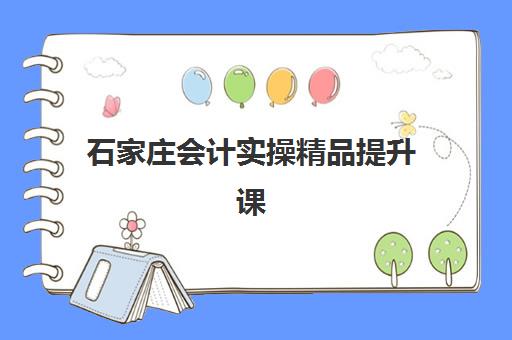 石家庄会计实操精品提升课程培训机构对比：价格、课程与就业前景全解析