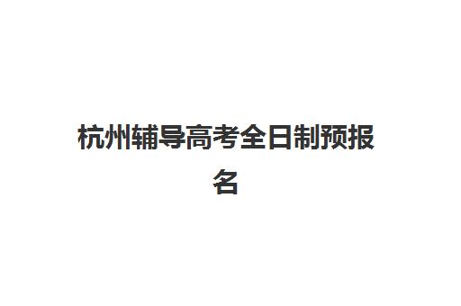 杭州辅导高考全日制预报名考点查询官网如何进入？2025年官方报名入口、流程详解与考点查询指南