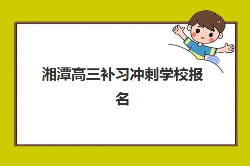 湘潭高三补习冲刺学校报名如何安排?2025年最新报名时间表与一站式流程指南 湘潭高三补习冲刺学校报名如何安排?2025年最新报名时间表与一站式流程指南