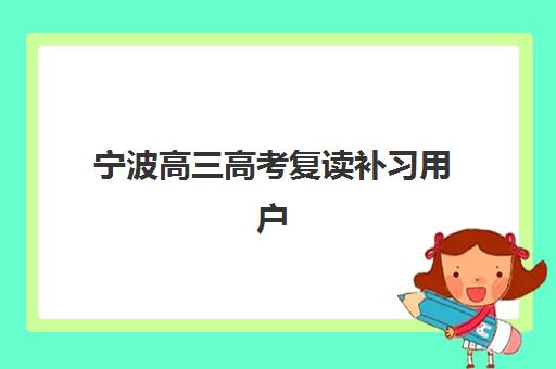 宁波高三高考复读补习用户满意度标杆机构如何查询？2025年最新排行榜单与高满意度机构择校指南