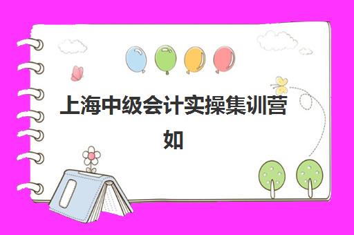 上海中级会计实操集训营如何选择？2025年排名前十机构实力对比与择校指南