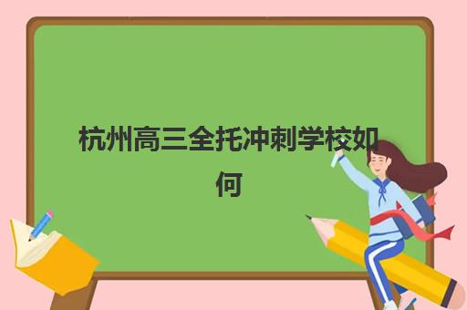 杭州高三全托冲刺学校如何选？最容易考取的杭州本地大学名单与升学策略分析